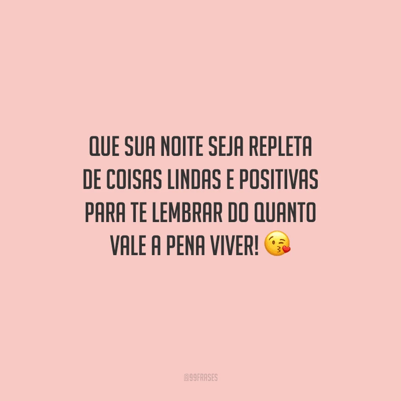 Que sua noite seja repleta de coisas lindas e positivas para te lembrar do quanto vale a pena viver! 