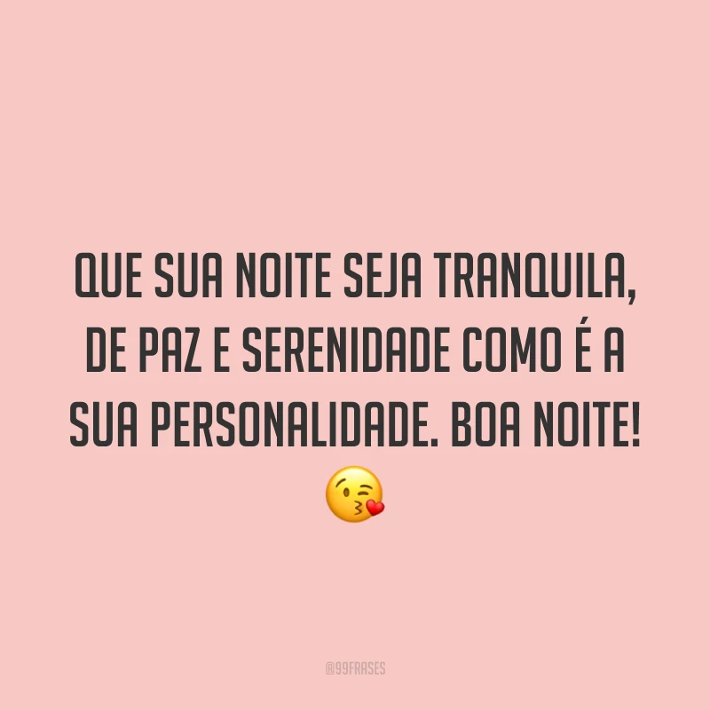 Que sua noite seja tranquila, de paz e serenidade como é a sua personalidade. Boa noite! 😘