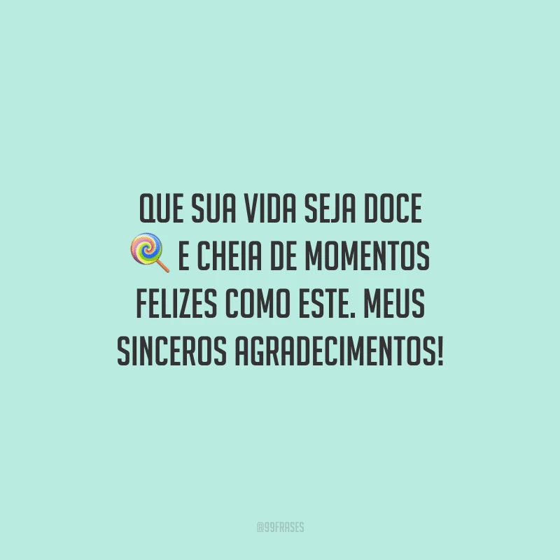Que sua vida seja doce e cheia de momentos felizes como este. Meus sinceros agradecimentos!
