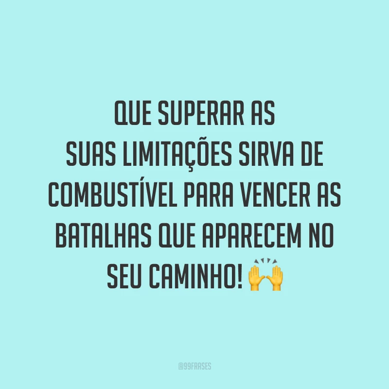 Que superar as suas limitações sirva de combustível para vencer as batalhas que aparecem no seu caminho!
