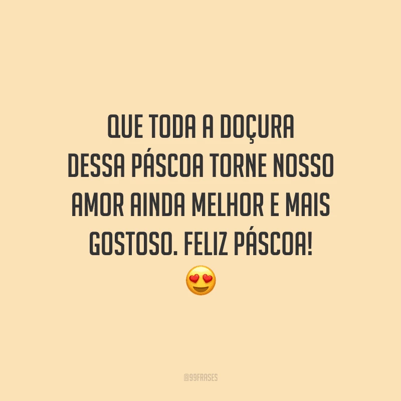 Que toda a doçura dessa Páscoa torne nosso amor ainda melhor e mais gostoso. Feliz Páscoa!