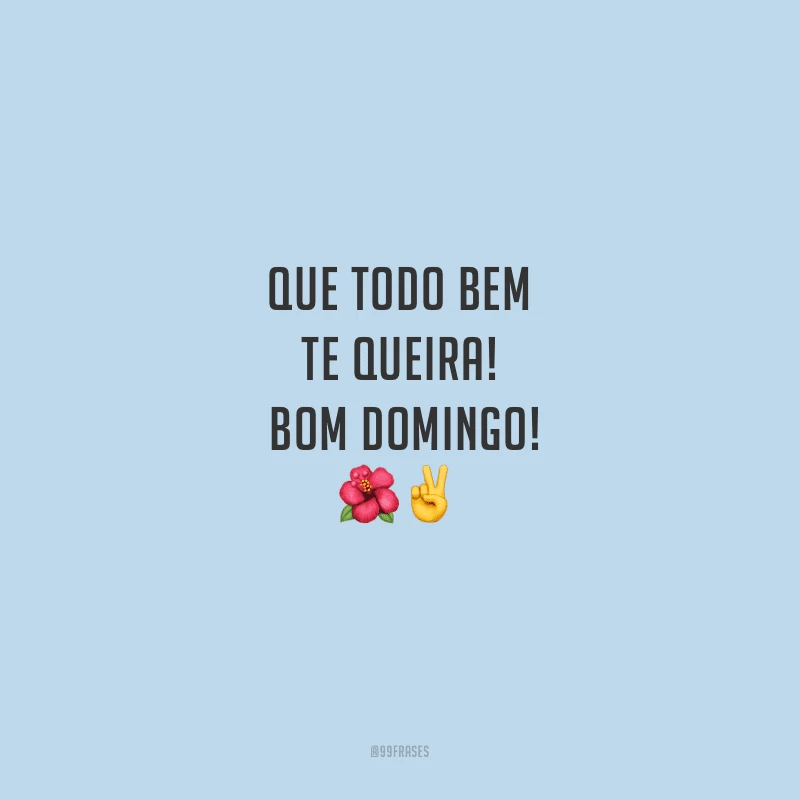Que todo bem te queira! Bom domingo!