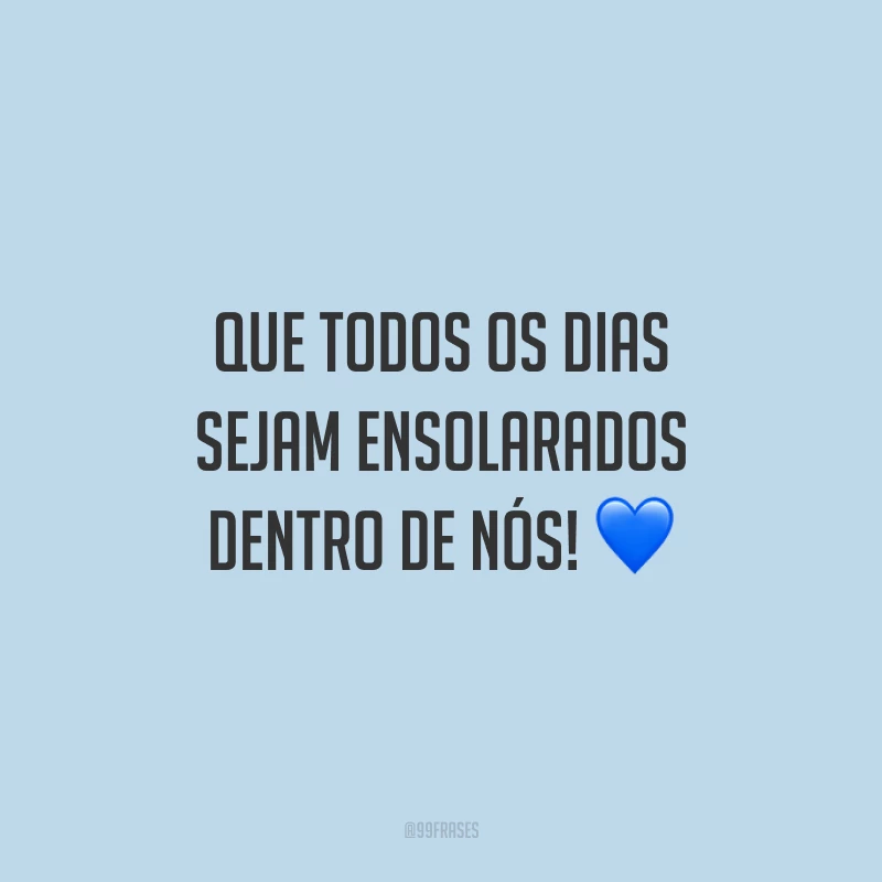 Que todos os dias sejam ensolarados dentro de nós!
