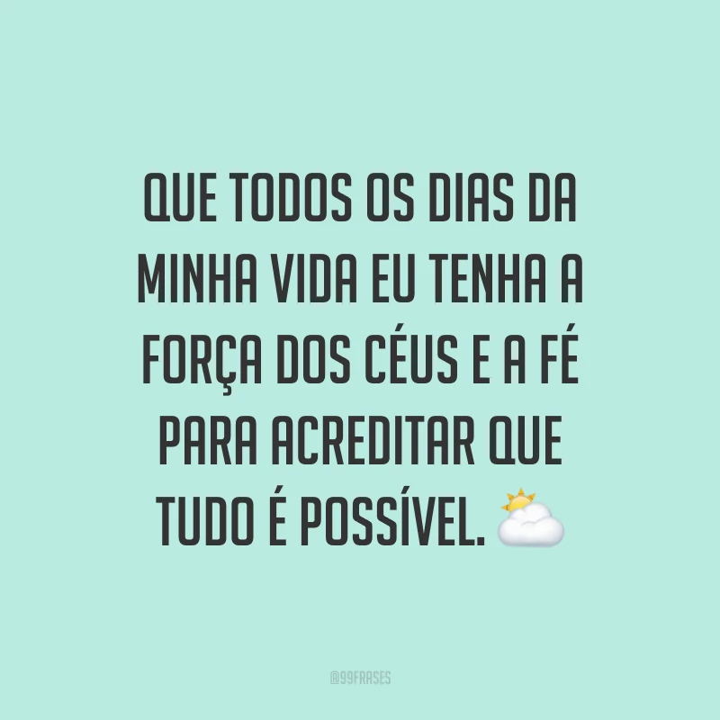 Que todos os dias da minha vida eu tenha a força dos céus e a fé para acreditar que tudo é possível. ⛅