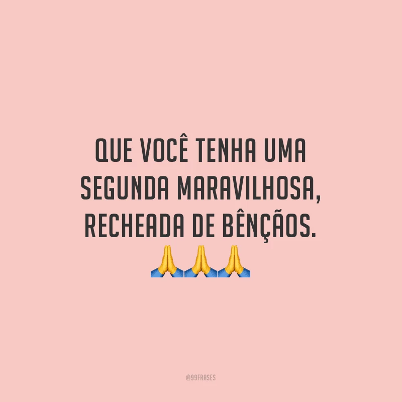 Que você tenha uma segunda maravilhosa, recheada de bênçãos.