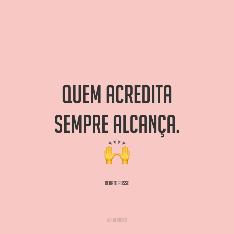 Quem acredita sempre alcança. ?