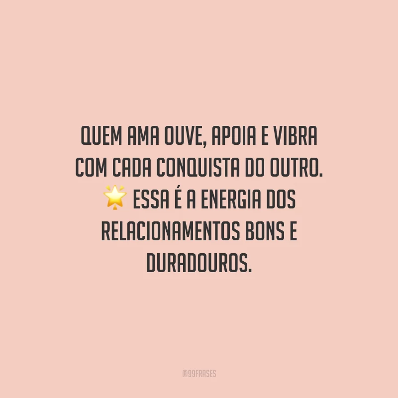 Quem ama ouve, apoia e vibra com cada conquista do outro. Essa é a energia dos relacionamentos bons e duradouros.