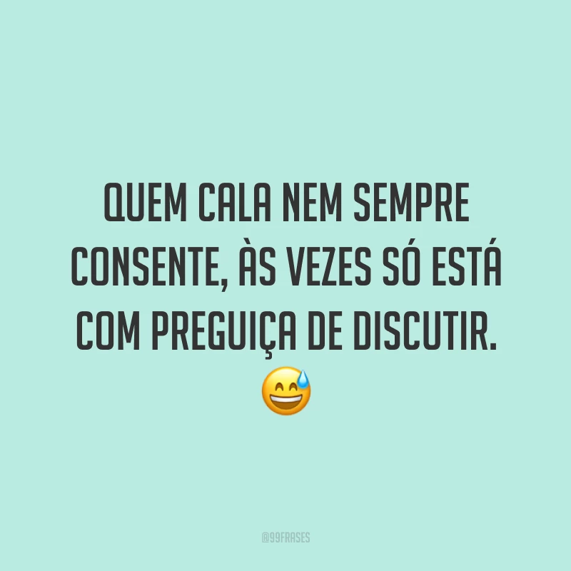 Quem cala nem sempre consente, às vezes só está com preguiça de discutir. 😅