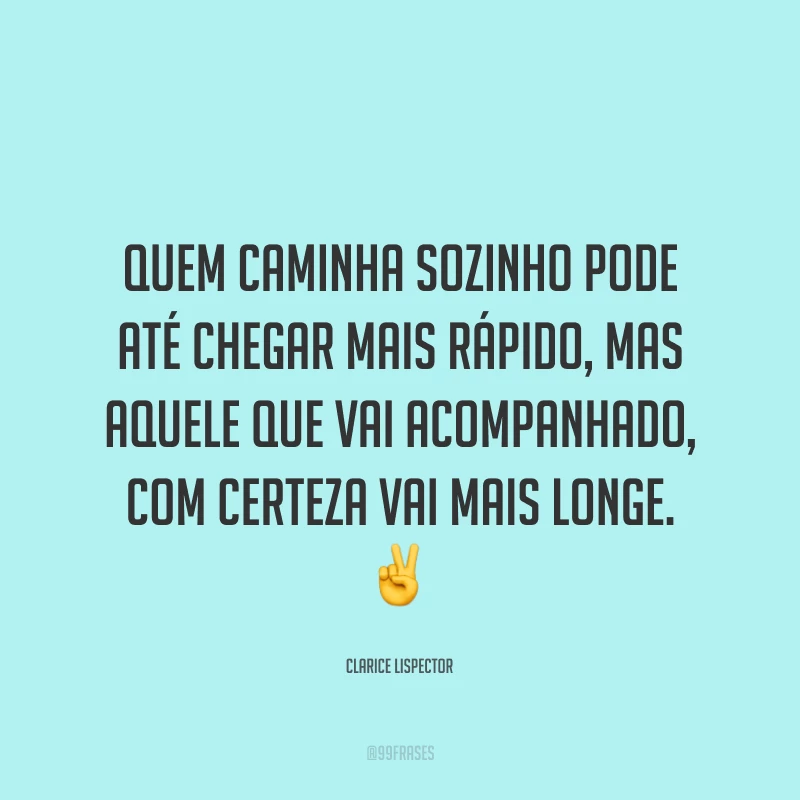 Quem caminha sozinho pode até chegar mais rápido, mas aquele que vai acompanhado, com certeza vai mais longe. ✌