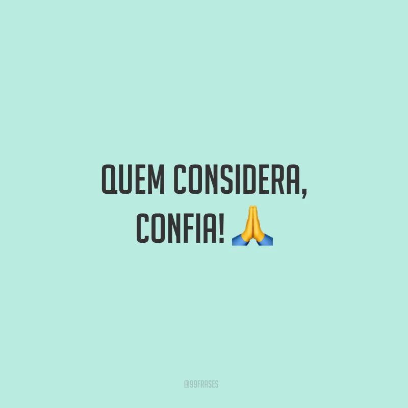 Quem considera, confia! ?