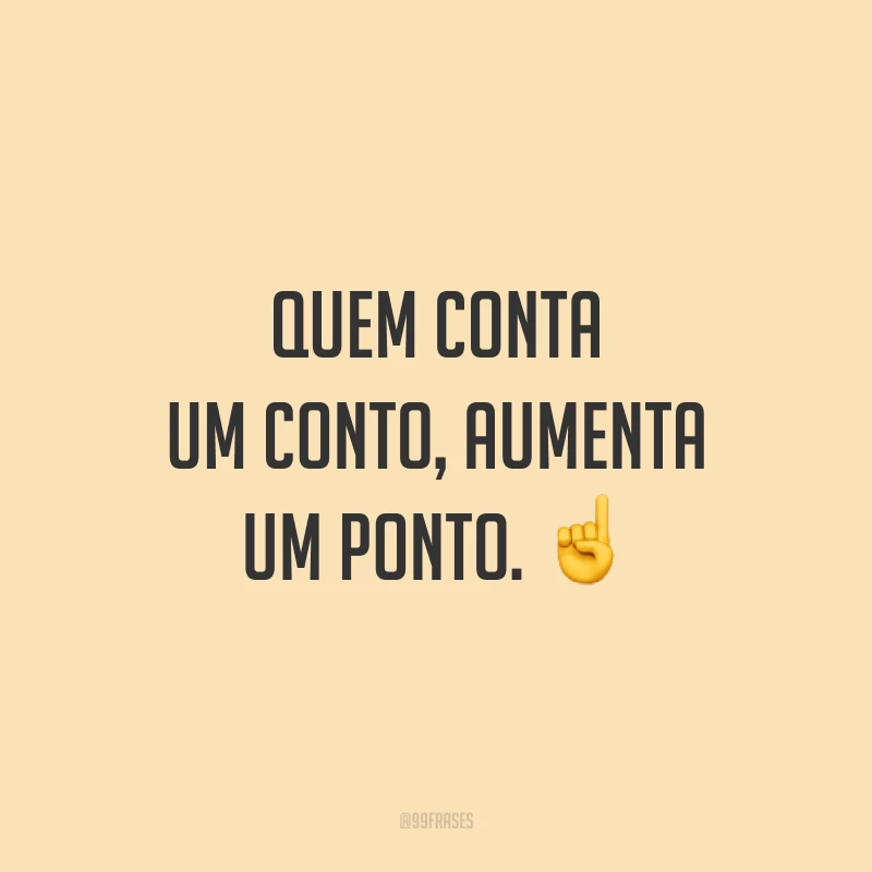 Quem conta um conto, aumenta um ponto. ☝️