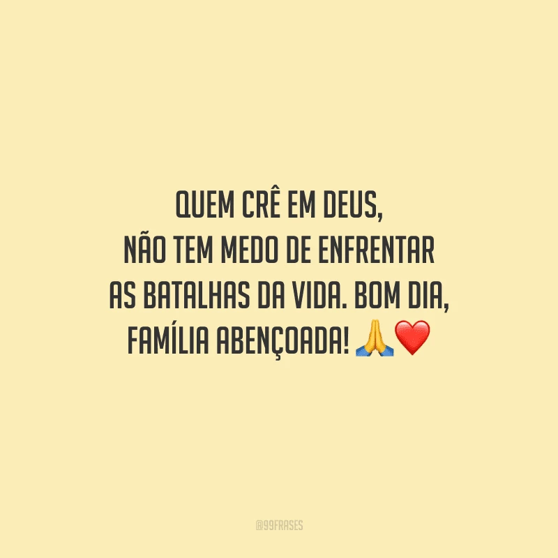 Quem crê em Deus, não tem medo de enfrentar as batalhas da vida. Bom dia, família abençoada! 
