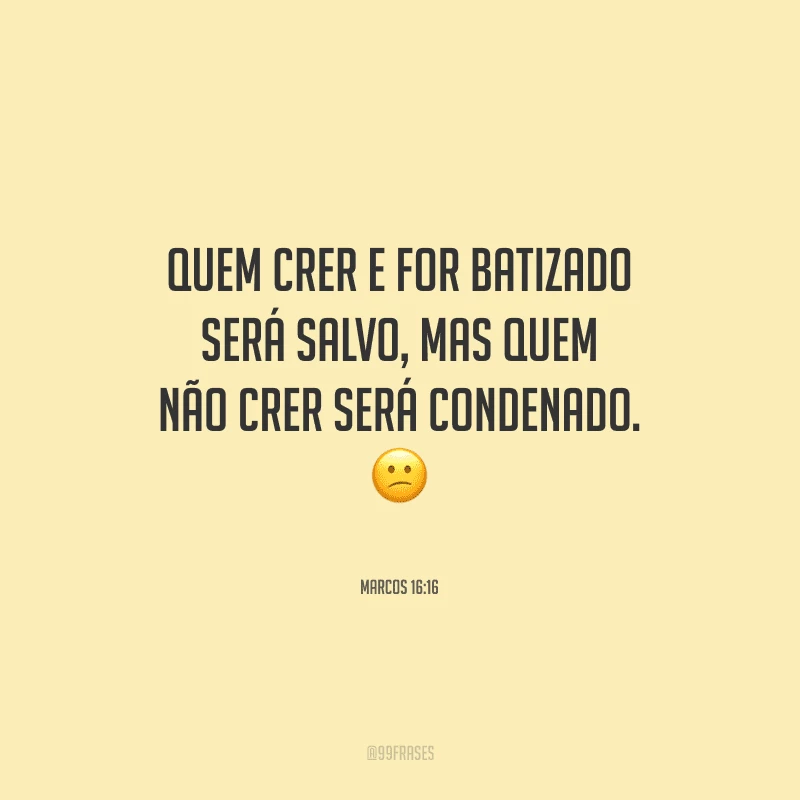 Quem crer e for batizado será salvo, mas quem não crer será condenado.