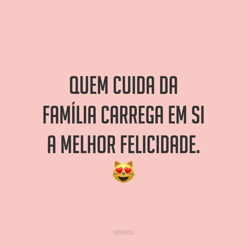 Quem cuida da família carrega em si a melhor felicidade. 😻