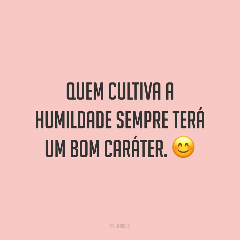 Quem cultiva a humildade sempre terá um bom caráter. 😊