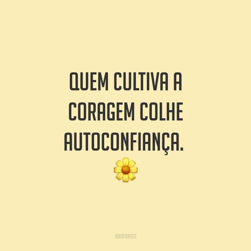 Quem cultiva a coragem colhe autoconfiança. ?