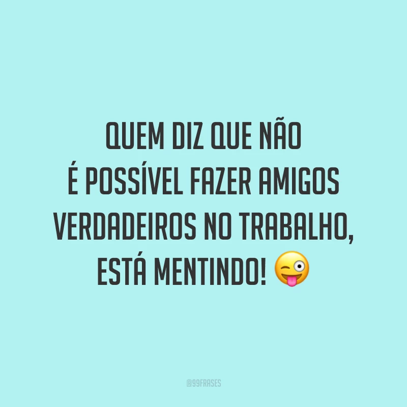 Quem diz que não é possível fazer amigos verdadeiros no trabalho, está mentindo! 😜