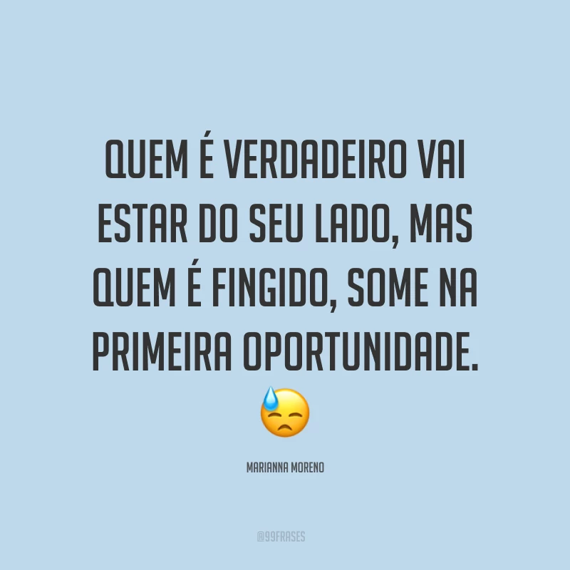 Quem é verdadeiro vai estar do seu lado, mas quem é fingido, some na primeira oportunidade. ?