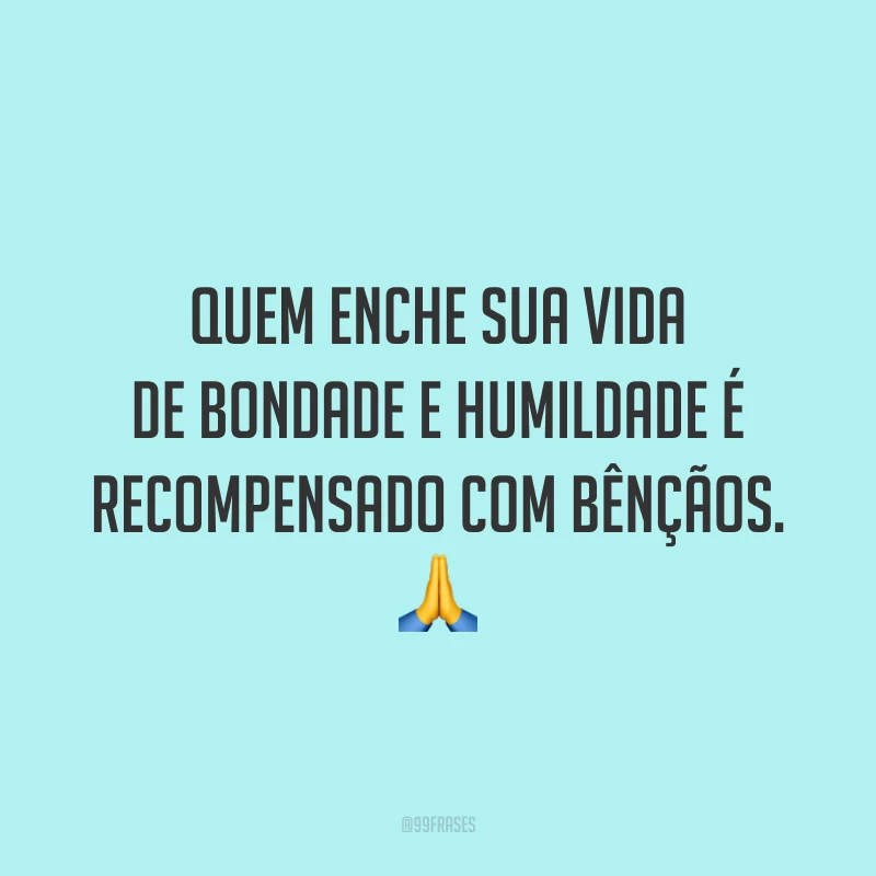 Quem enche sua vida de bondade e humildade é recompensado com bênçãos. 🙏
