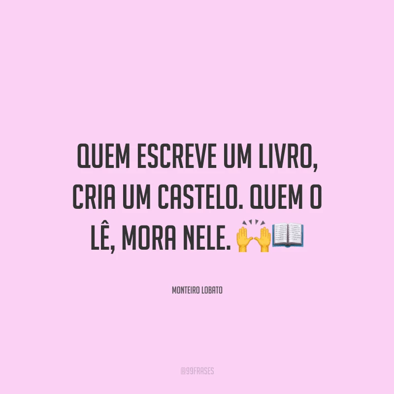 Quem escreve um livro, cria um castelo. Quem o lê, mora nele.