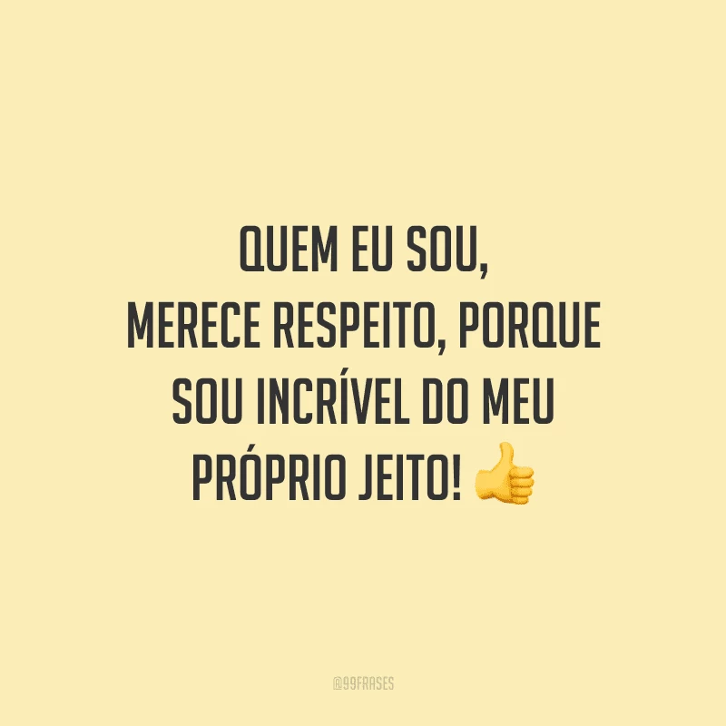Quem eu sou, merece respeito, porque sou incrível do meu próprio jeito!