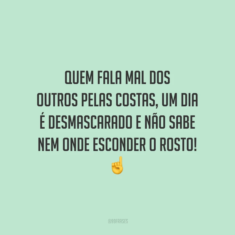 Quem fala mal dos outros pelas costas, um dia é desmascarado e não sabe nem onde esconder o rosto! 