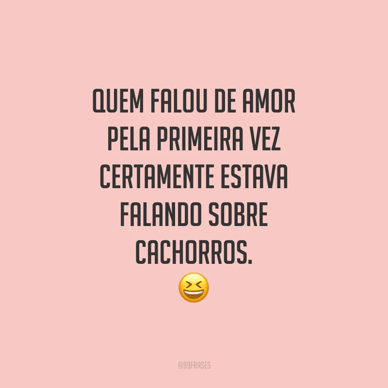 Quem falou de amor pela primeira vez certamente estava falando sobre cachorros.
