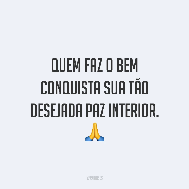 Quem faz o bem conquista sua tão desejada paz interior. 🙏