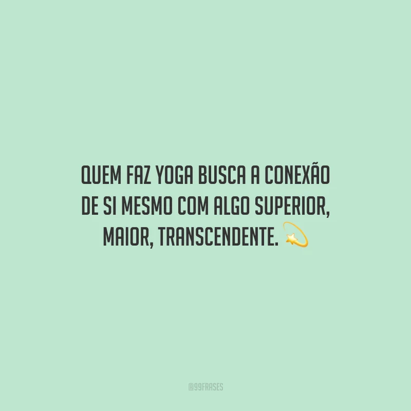 Quem faz yoga busca a conexão de si mesmo com algo superior, maior, transcendente.