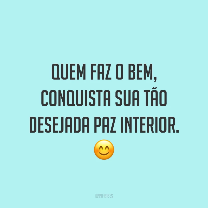 Quem faz o bem, conquista sua tão desejada paz interior. ?