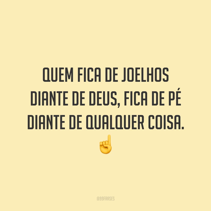 Quem fica de joelhos diante de Deus, fica de pé diante de qualquer coisa. ☝
