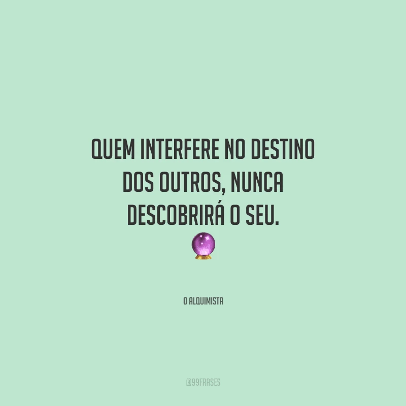 Quem interfere no destino dos outros, nunca descobrirá o seu.
