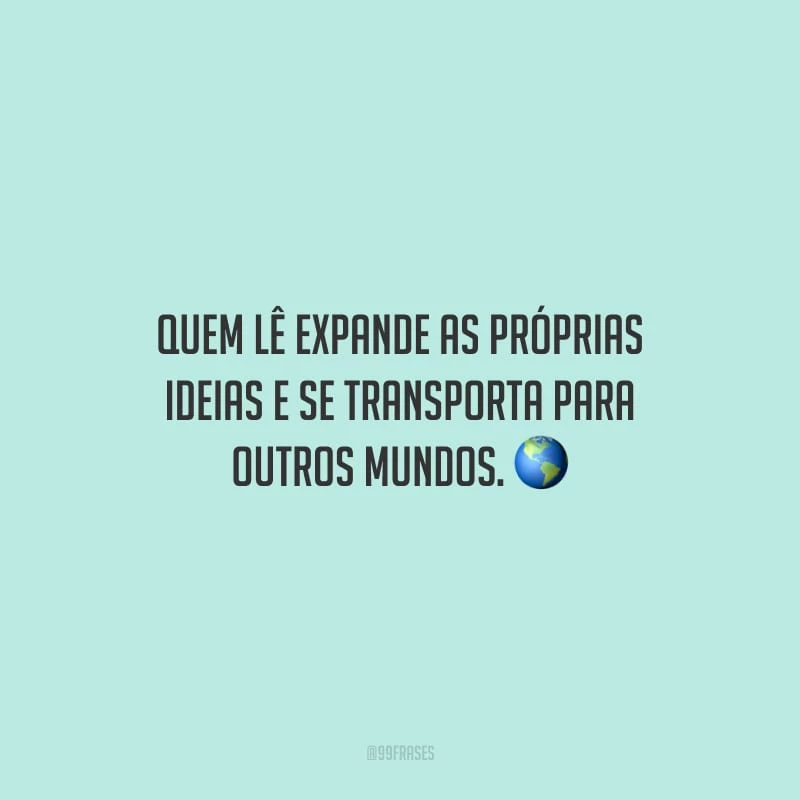 Quem lê expande as próprias ideias e se transporta para outros mundos.