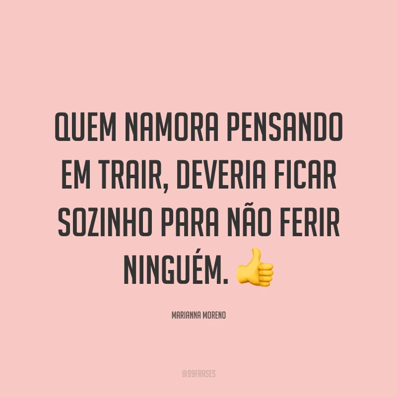 Quem namora pensando em trair, deveria ficar sozinho para não ferir ninguém. ?