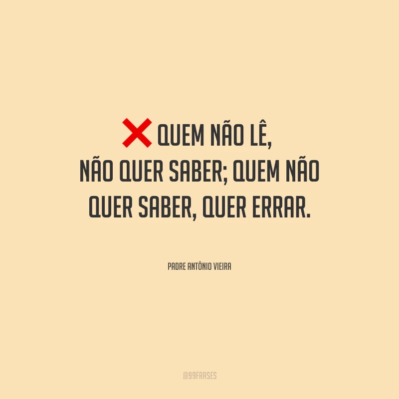 Quem não lê, não quer saber; quem não quer saber, quer errar.