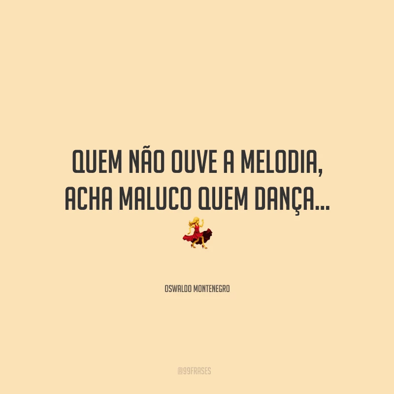 Quem não ouve a melodia, acha maluco quem dança... ?