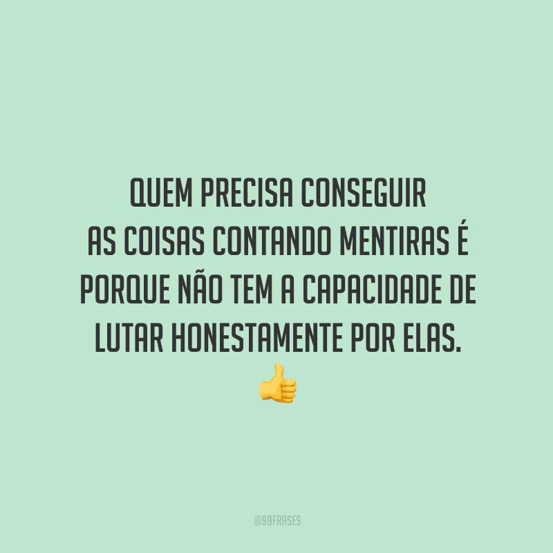 Quem precisa conseguir as coisas contando mentiras é porque não tem a capacidade de lutar honestamente por elas. 