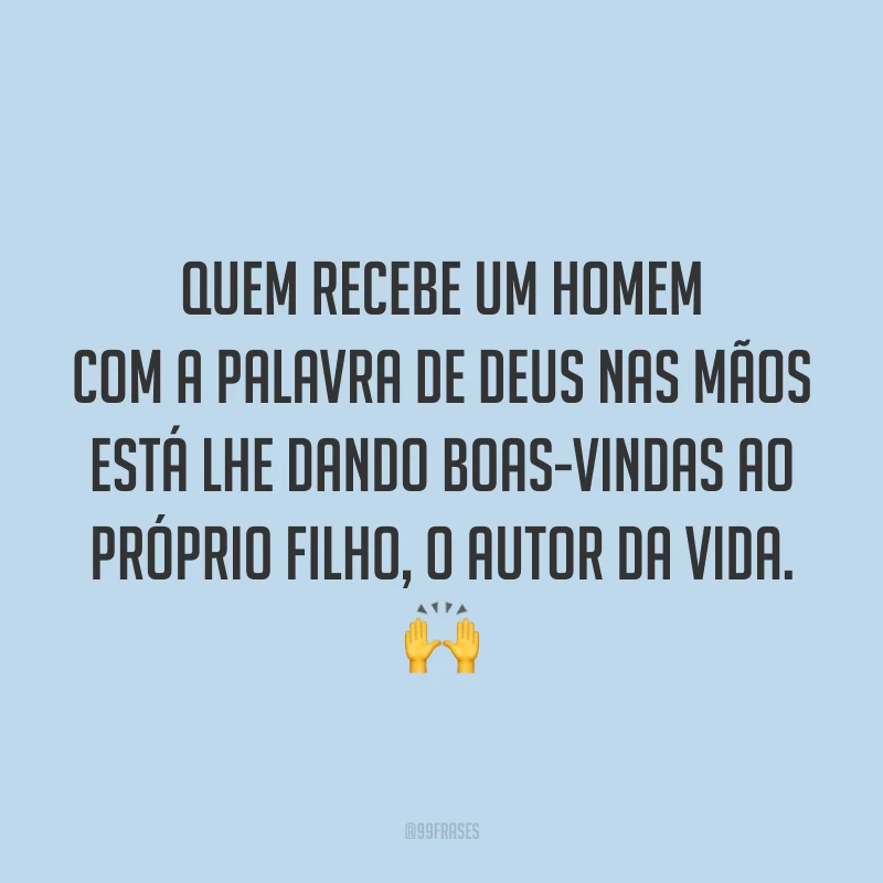 Quem recebe um homem com a Palavra de Deus nas mãos está lhe dando boas-vindas ao próprio Filho, o Autor da vida. 🙌