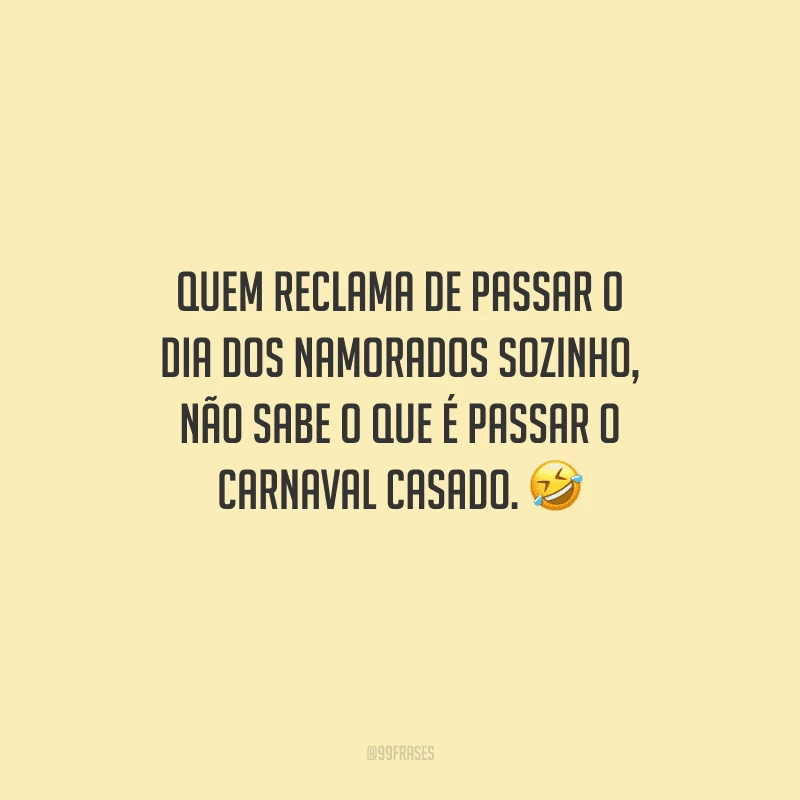 Quem reclama de passar o Dia dos Namorados sozinho, não sabe o que é passar o Carnaval casado.