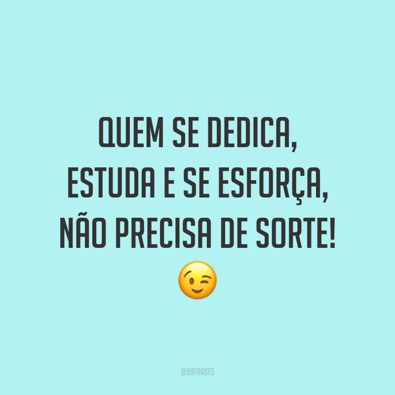 Quem se dedica, estuda e se esforça, não precisa de sorte! 😉