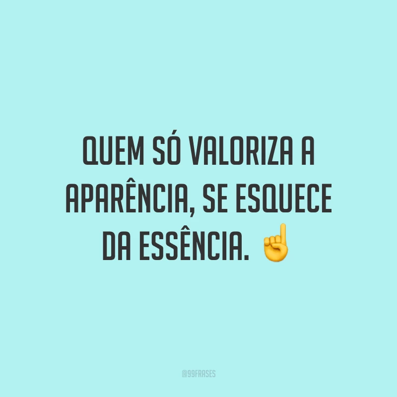 Quem só valoriza a aparência, se esquece da essência. ☝️