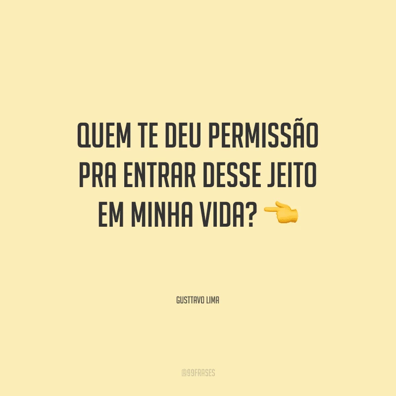 Quem te deu permissão pra entrar desse jeito em minha vida?