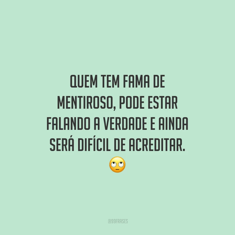 Quem tem fama de mentiroso, pode estar falando a verdade e ainda será difícil de acreditar. 