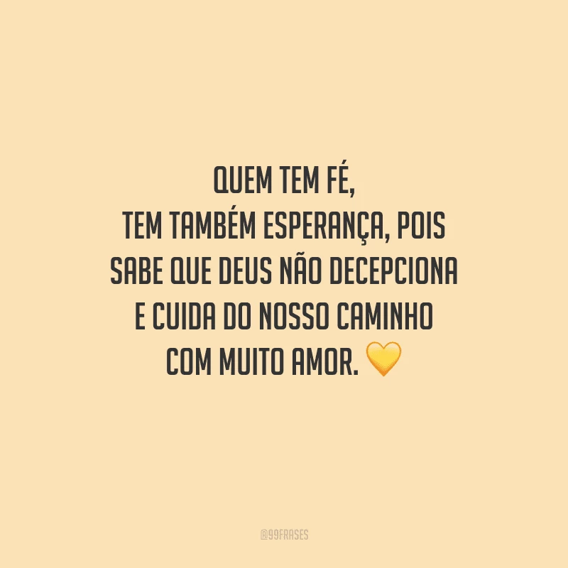 Quem tem fé, tem também esperança, pois sabe que Deus não decepciona e cuida do nosso caminho com muito amor. 