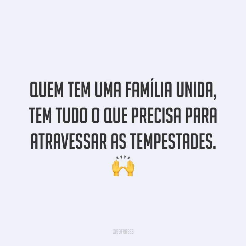 Quem tem uma família unida, tem tudo o que precisa para atravessar as tempestades. 🙌