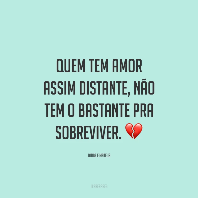 Quem tem amor assim distante, não tem o bastante pra sobreviver. 💔