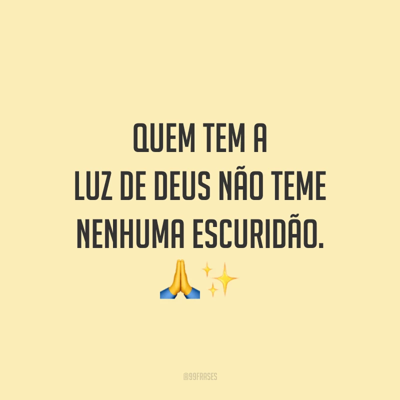 Quem tem a luz de Deus não teme nenhuma escuridão.