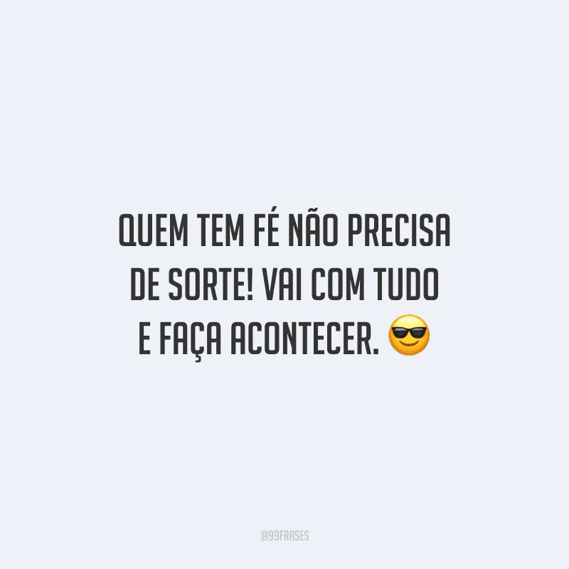 Quem tem fé não precisa de sorte! Vai com tudo e faça acontecer.