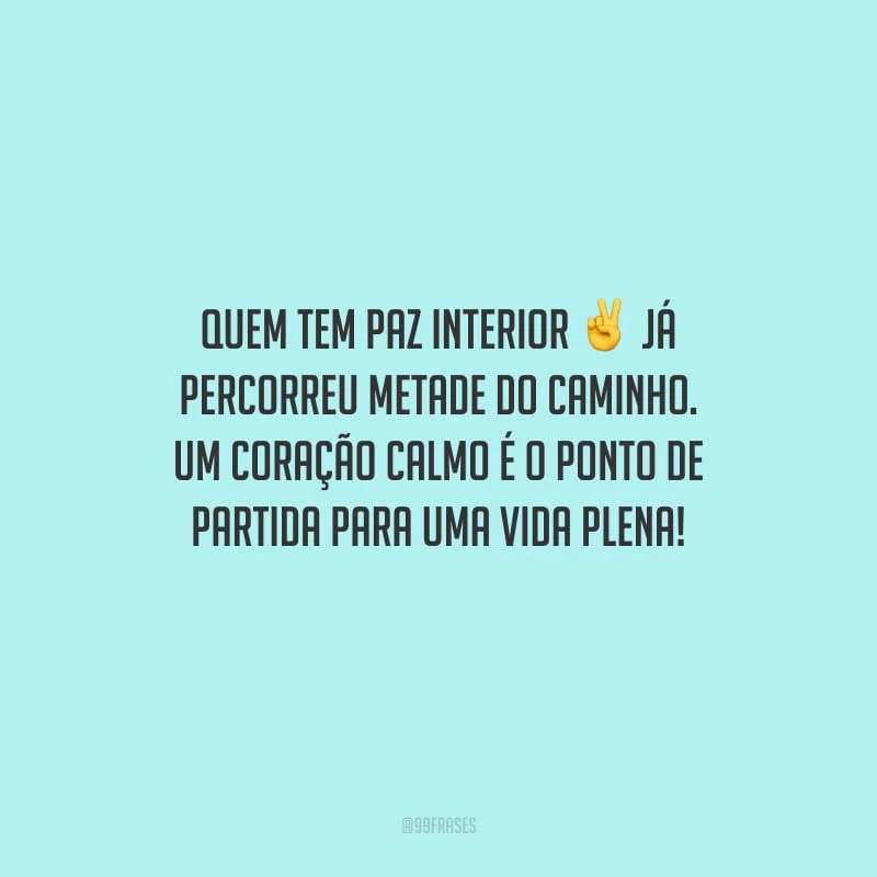 Quem tem paz interior já percorreu metade do caminho. Um coração calmo é o ponto de partida para uma vida plena!