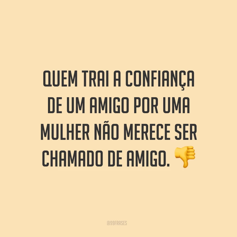 Quem trai a confiança de um amigo por uma mulher não merece ser chamado de amigo. ?